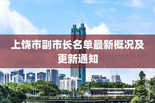 上饒市副市長(zhǎng)名單最新概況及更新通知