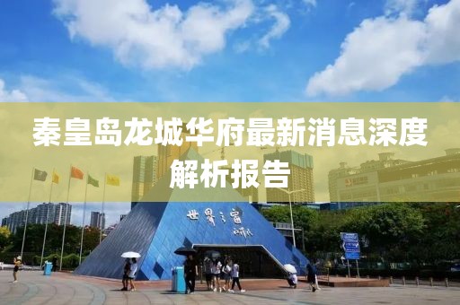 秦皇島龍城華府最新消息深度解析報(bào)告