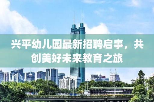 興平幼兒園最新招聘啟事，共創(chuàng)美好未來教育之旅