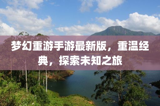 夢(mèng)幻重游手游最新版，重溫經(jīng)典，探索未知之旅