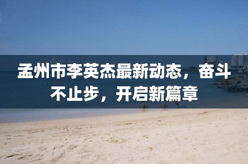 孟州市李英杰最新動態(tài)，奮斗不止步，開啟新篇章