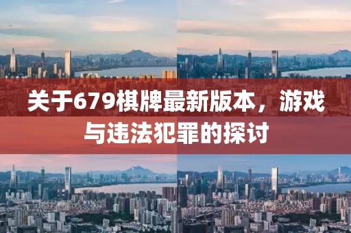 關(guān)于679棋牌最新版本，游戲與違法犯罪的探討