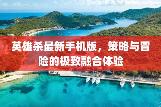 英雄殺最新手機(jī)版，策略與冒險(xiǎn)的極致融合體驗(yàn)