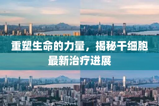 重塑生命的力量，揭秘干細(xì)胞最新治療進(jìn)展