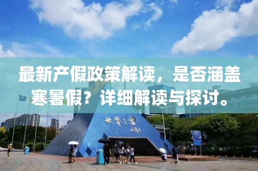 最新產(chǎn)假政策解讀，是否涵蓋寒暑假？詳細(xì)解讀與探討。