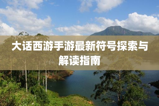 大話西游手游最新符號(hào)探索與解讀指南