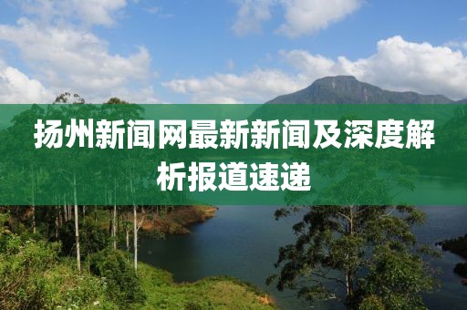 揚(yáng)州新聞網(wǎng)最新新聞及深度解析報(bào)道速遞