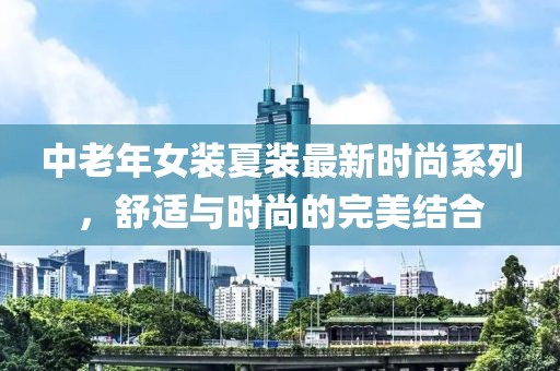 中老年女裝夏裝最新時(shí)尚系列，舒適與時(shí)尚的完美結(jié)合