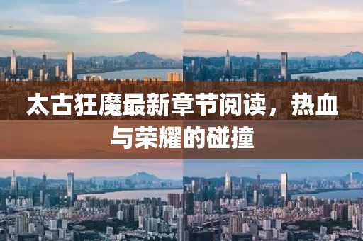 太古狂魔最新章節(jié)閱讀，熱血與榮耀的碰撞