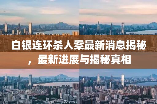 白銀連環(huán)殺人案最新消息揭秘，最新進(jìn)展與揭秘真相
