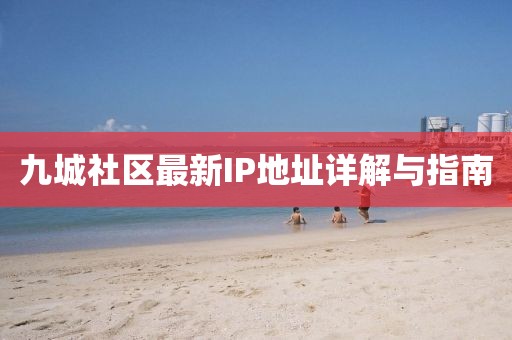 九城社區(qū)最新IP地址詳解與指南