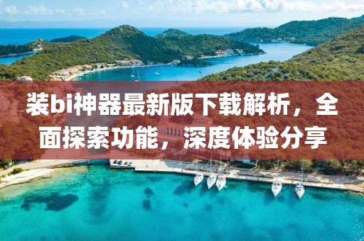 裝bi神器最新版下載解析，全面探索功能，深度體驗分享