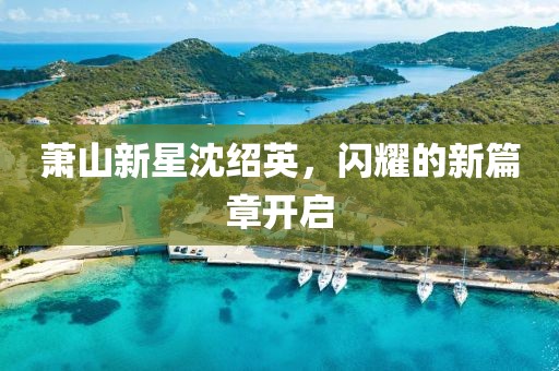 蕭山新星沈紹英，閃耀的新篇章開啟