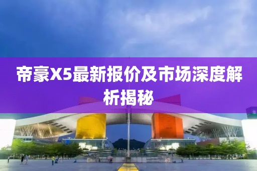 帝豪X5最新報價及市場深度解析揭秘