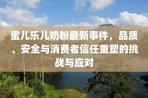 蜜兒樂兒奶粉最新事件，品質(zhì)、安全與消費(fèi)者信任重塑的挑戰(zhàn)與應(yīng)對(duì)
