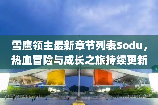雪鷹領(lǐng)主最新章節(jié)列表Sodu，熱血冒險與成長之旅持續(xù)更新