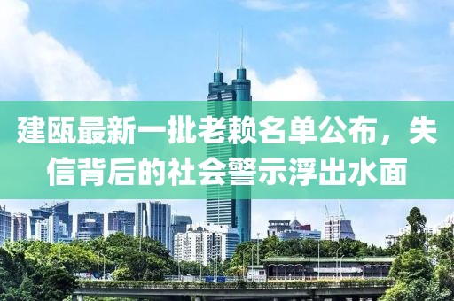 建甌最新一批老賴名單公布，失信背后的社會(huì)警示浮出水面