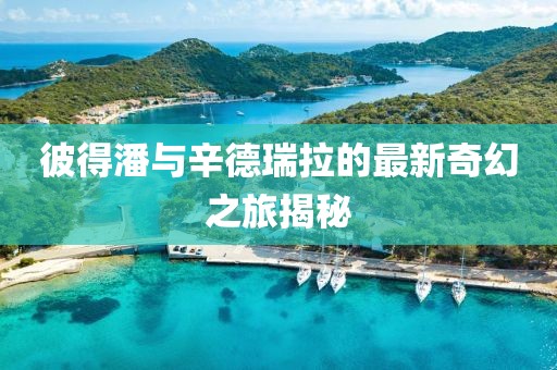 彼得潘與辛德瑞拉的最新奇幻之旅揭秘