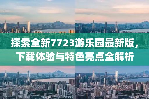 探索全新7723游樂園最新版，下載體驗(yàn)與特色亮點(diǎn)全解析