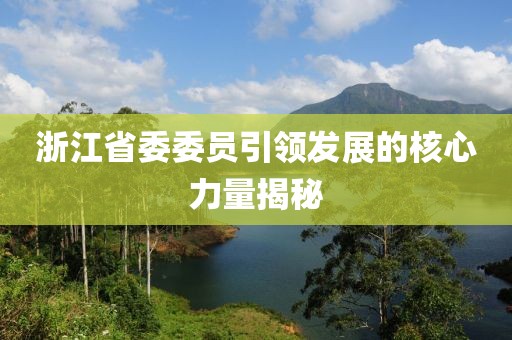 浙江省委委員引領(lǐng)發(fā)展的核心力量揭秘