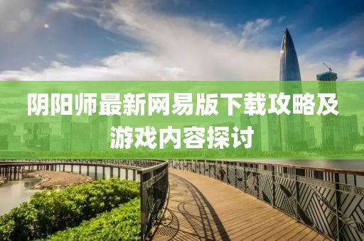 陰陽(yáng)師最新網(wǎng)易版下載攻略及游戲內(nèi)容探討