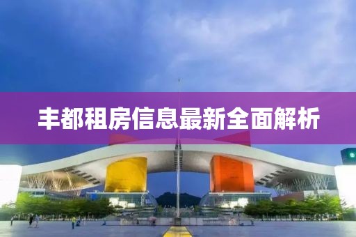 豐都租房信息最新全面解析