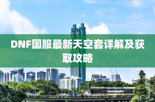 DNF國服最新天空套詳解及獲取攻略