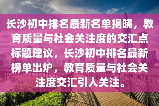 長(zhǎng)沙初中排名最新名單揭曉，教育質(zhì)量與社會(huì)關(guān)注度的交匯點(diǎn)標(biāo)題建議，長(zhǎng)沙初中排名最新榜單出爐，教育質(zhì)量與社會(huì)關(guān)注度交匯引人關(guān)注。