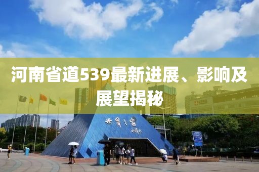 河南省道539最新進(jìn)展、影響及展望揭秘