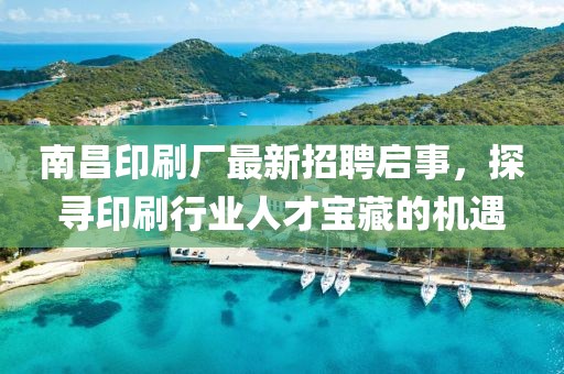 南昌印刷廠最新招聘啟事，探尋印刷行業(yè)人才寶藏的機(jī)遇