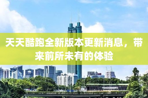 天天酷跑全新版本更新消息，帶來前所未有的體驗(yàn)