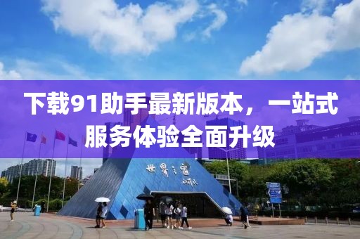 下載91助手最新版本，一站式服務(wù)體驗(yàn)全面升級(jí)