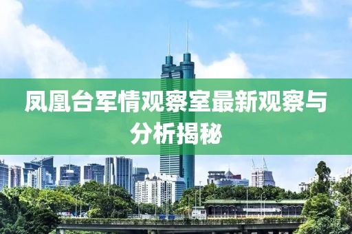 鳳凰臺軍情觀察室最新觀察與分析揭秘