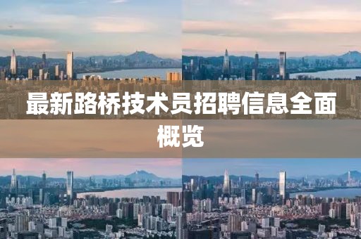 最新路橋技術員招聘信息全面概覽