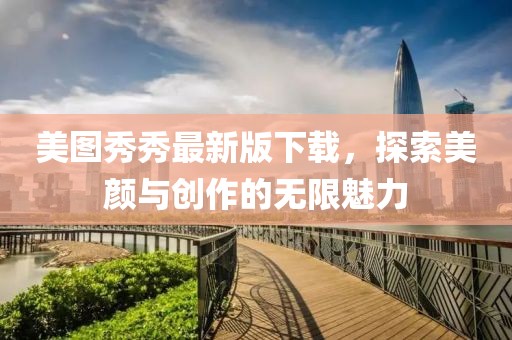 美圖秀秀最新版下載，探索美顏與創(chuàng)作的無(wú)限魅力