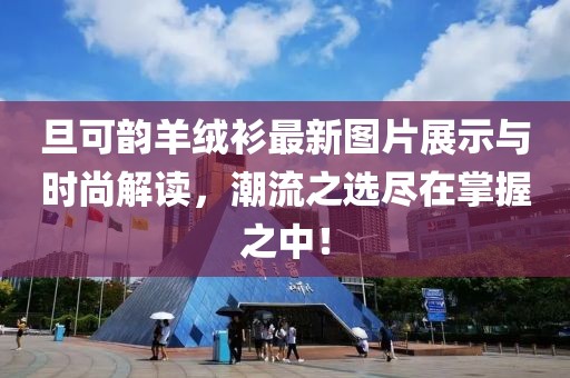 旦可韻羊絨衫最新圖片展示與時尚解讀，潮流之選盡在掌握之中！