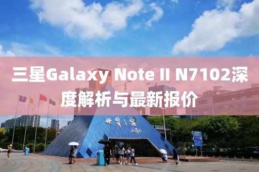 三星Galaxy Note II N7102深度解析與最新報(bào)價(jià)