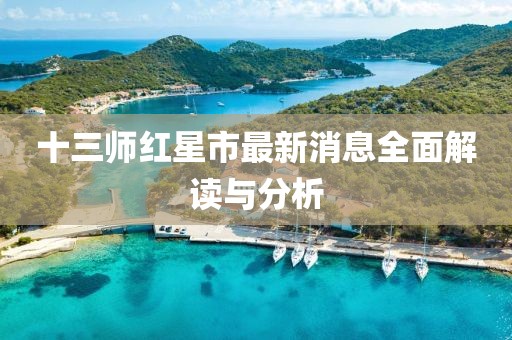 十三師紅星市最新消息全面解讀與分析