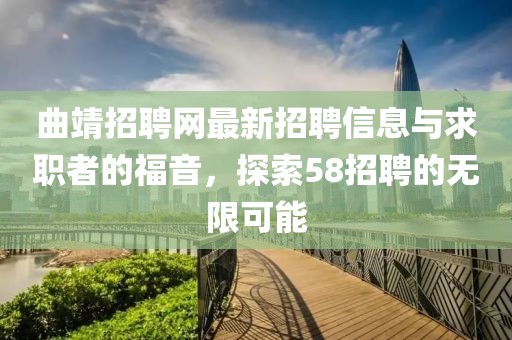 曲靖招聘網(wǎng)最新招聘信息與求職者的福音，探索58招聘的無限可能