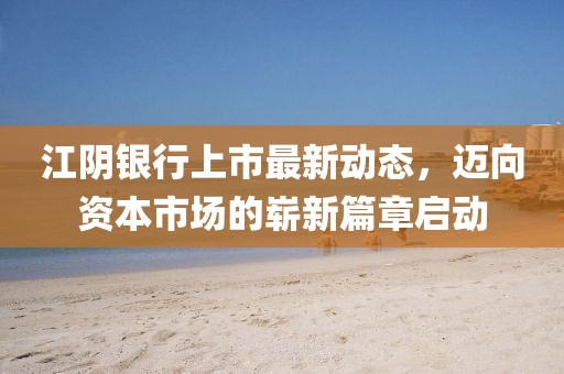 江陰銀行上市最新動態(tài)，邁向資本市場的嶄新篇章啟動