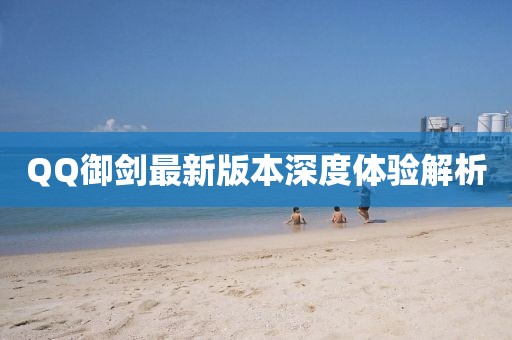 QQ御劍最新版本深度體驗解析