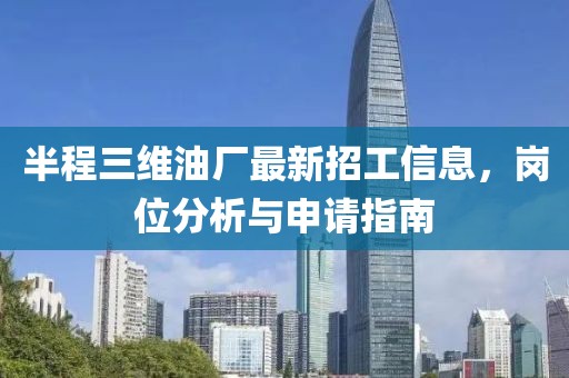 半程三維油廠最新招工信息，崗位分析與申請(qǐng)指南