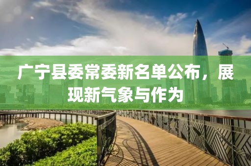 廣寧縣委常委新名單公布，展現(xiàn)新氣象與作為