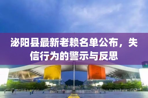 泌陽(yáng)縣最新老賴(lài)名單公布，失信行為的警示與反思