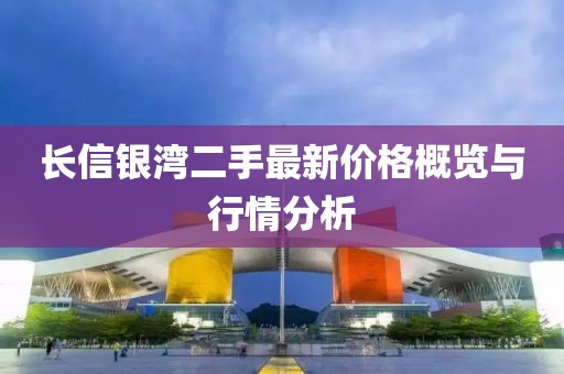 長信銀灣二手最新價格概覽與行情分析