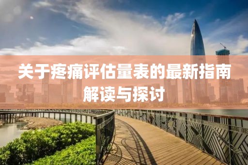 關(guān)于疼痛評(píng)估量表的最新指南解讀與探討