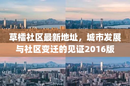 草檑社區(qū)最新地址，城市發(fā)展與社區(qū)變遷的見(jiàn)證2016版