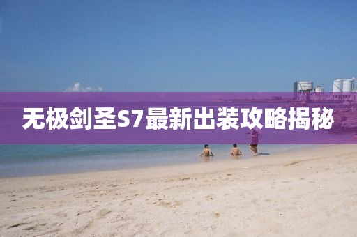 無極劍圣S7最新出裝攻略揭秘