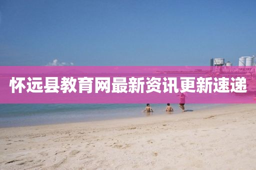 懷遠縣教育網(wǎng)最新資訊更新速遞