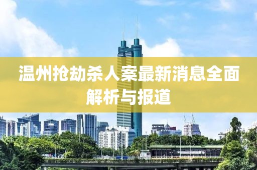 溫州搶劫殺人案最新消息全面解析與報(bào)道